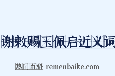 谢敕赐玉佩启近义词是什么意思的图片